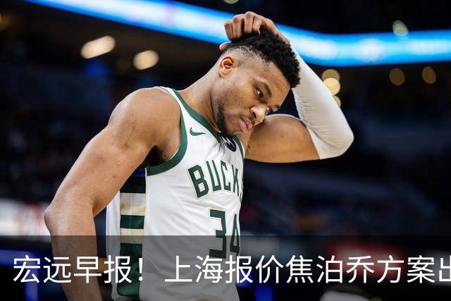宏远早报！上海报价焦泊乔方案出炉，朱芳雨赴新疆谈判，徐杰自费特训